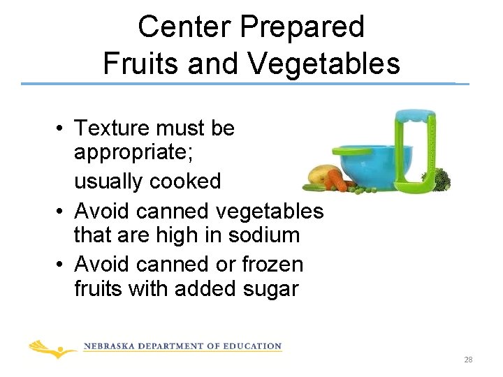 Center Prepared Fruits and Vegetables • Texture must be appropriate; usually cooked • Avoid