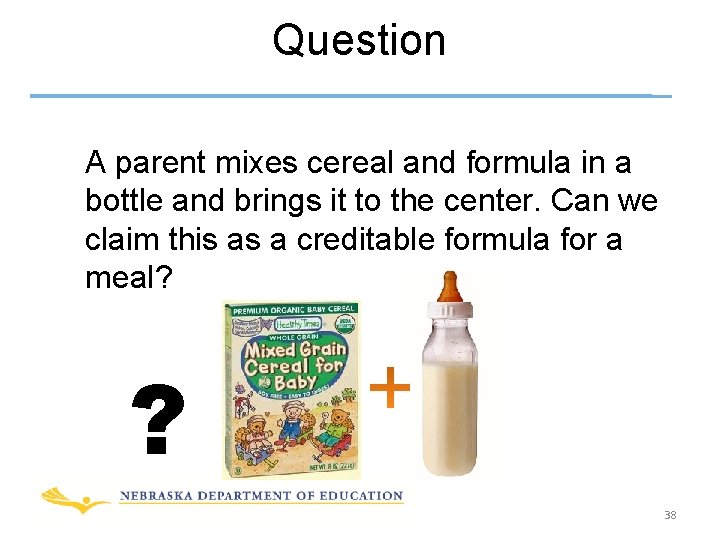 Question A parent mixes cereal and formula in a bottle and brings it to