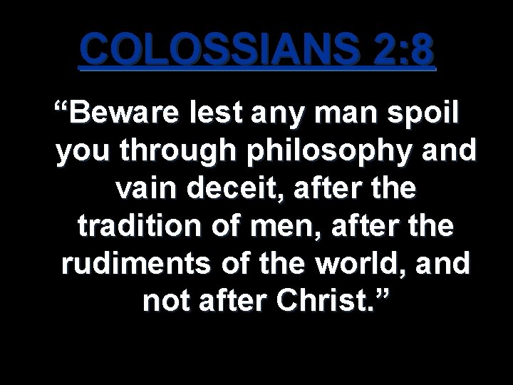 COLOSSIANS 2: 8 “Beware lest any man spoil you through philosophy and vain deceit,