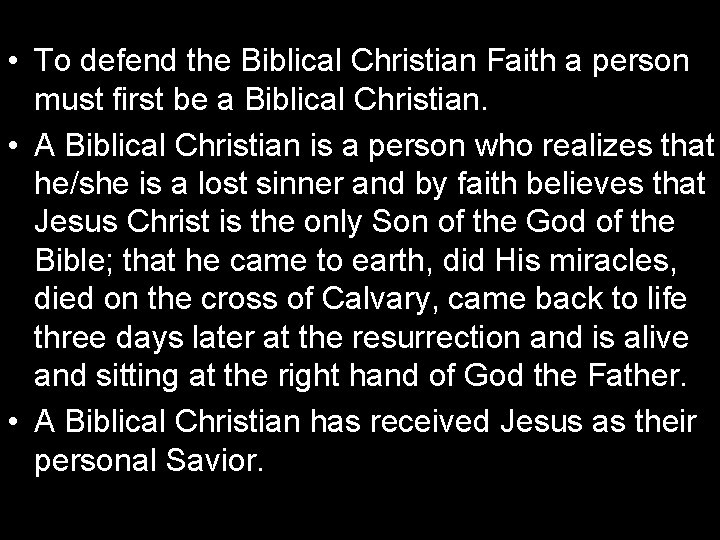  • To defend the Biblical Christian Faith a person must first be a