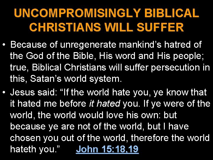 UNCOMPROMISINGLY BIBLICAL CHRISTIANS WILL SUFFER • Because of unregenerate mankind’s hatred of the God