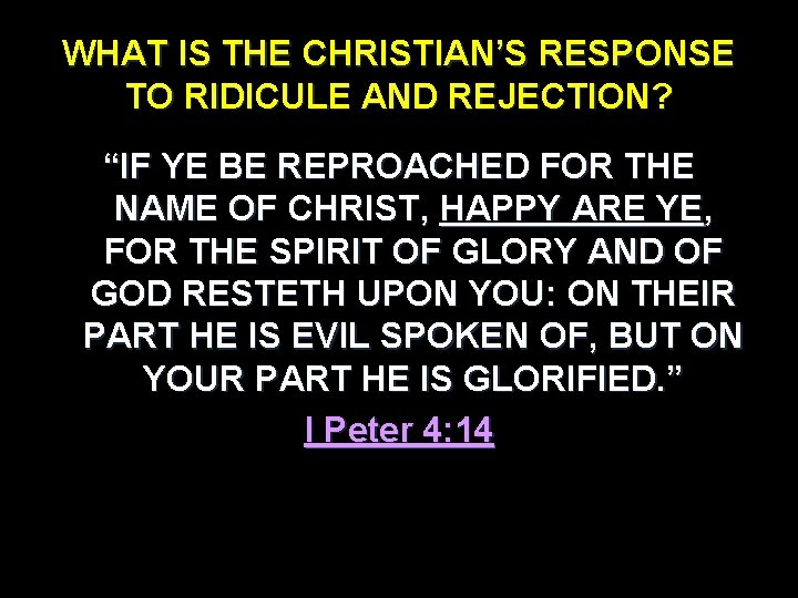 WHAT IS THE CHRISTIAN’S RESPONSE TO RIDICULE AND REJECTION? “IF YE BE REPROACHED FOR