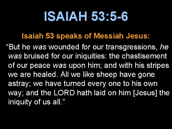 ISAIAH 53: 5 -6 Isaiah 53 speaks of Messiah Jesus: “But he was wounded