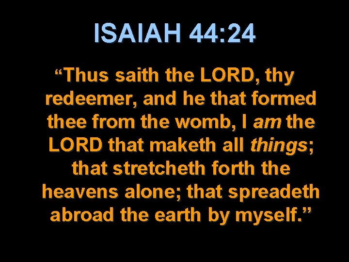 ISAIAH 44: 24 “Thus saith the LORD, thy redeemer, and he that formed thee