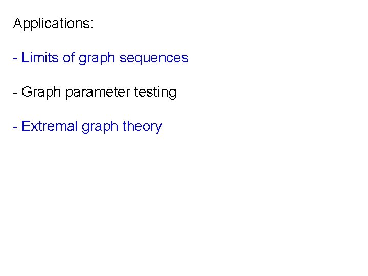 Applications: - Limits of graph sequences - Graph parameter testing - Extremal graph theory