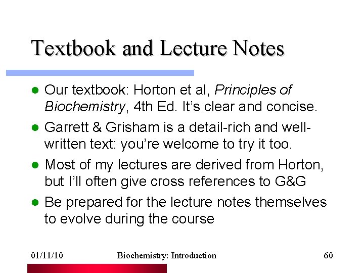 Textbook and Lecture Notes Our textbook: Horton et al, Principles of Biochemistry, 4 th