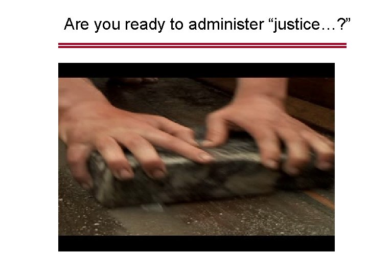 Are you ready to administer “justice…? ” 