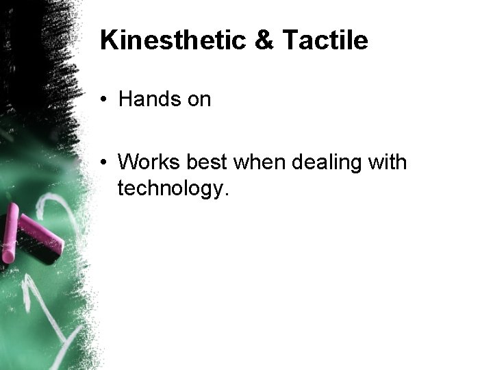 Kinesthetic & Tactile • Hands on • Works best when dealing with technology. 