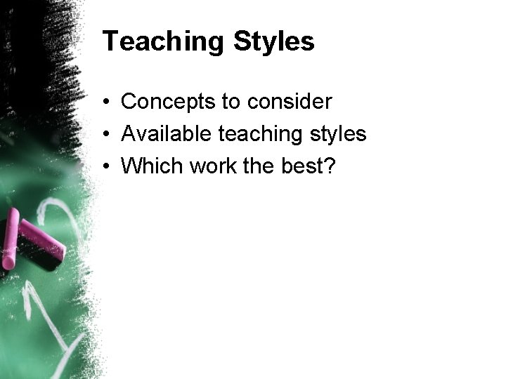 Teaching Styles • Concepts to consider • Available teaching styles • Which work the