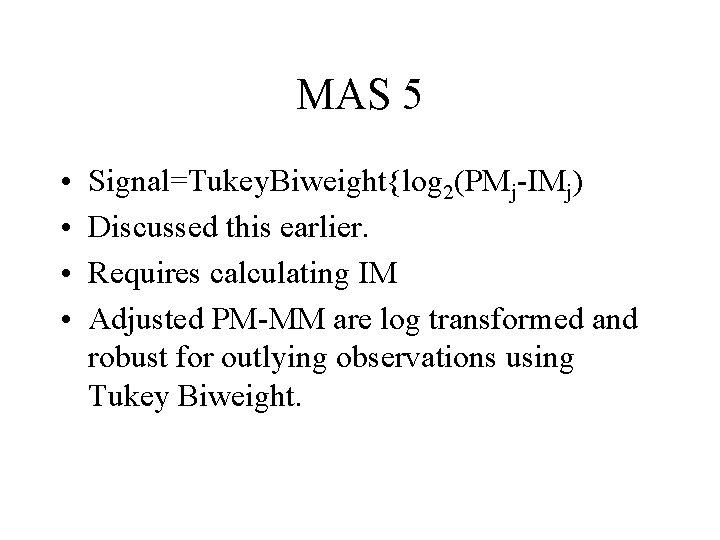 MAS 5 • • Signal=Tukey. Biweight{log 2(PMj-IMj) Discussed this earlier. Requires calculating IM Adjusted