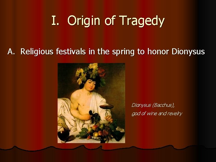 I. Origin of Tragedy A. Religious festivals in the spring to honor Dionysus (Bacchus),