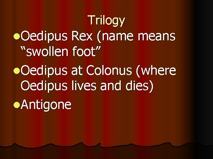 Trilogy l. Oedipus Rex (name means “swollen foot” l. Oedipus at Colonus (where Oedipus