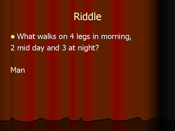 Riddle l What walks on 4 legs in morning, 2 mid day and 3