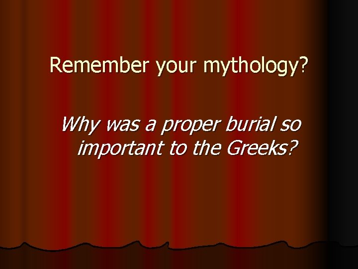 Remember your mythology? Why was a proper burial so important to the Greeks? 
