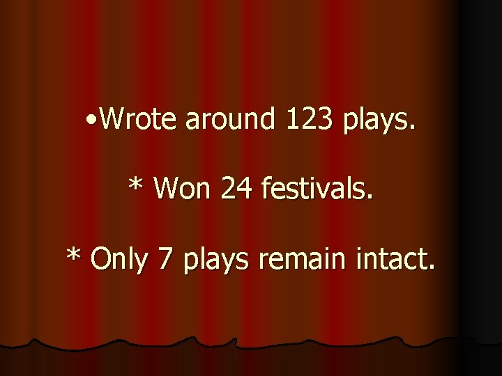  • Wrote around 123 plays. * Won 24 festivals. * Only 7 plays