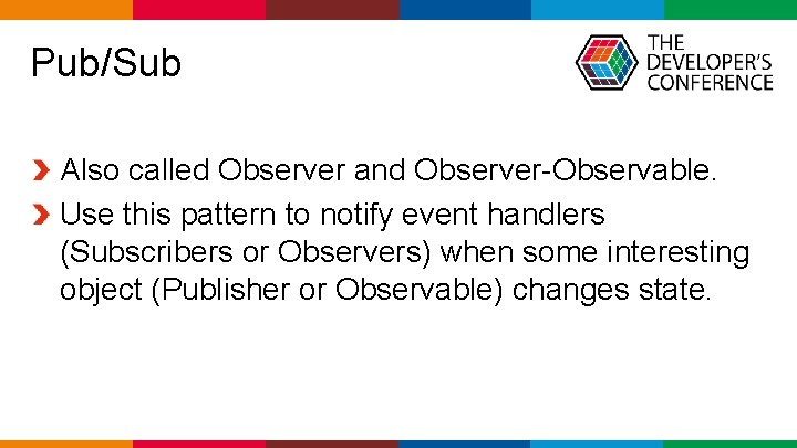  Pub/Sub Also called Observer and Observer-Observable. Use this pattern to notify event handlers