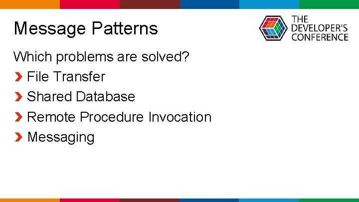  Message Patterns Which problems are solved? File Transfer Shared Database Remote Procedure Invocation