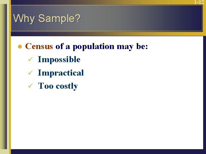 1 -12 Why Sample? l Census of a population may be: ü Impossible ü