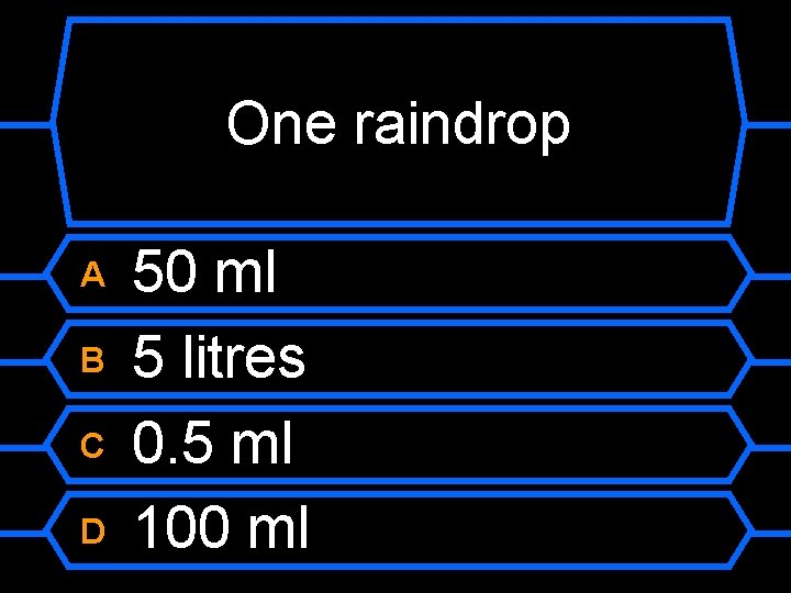 One raindrop A B C D 50 ml 5 litres 0. 5 ml 100