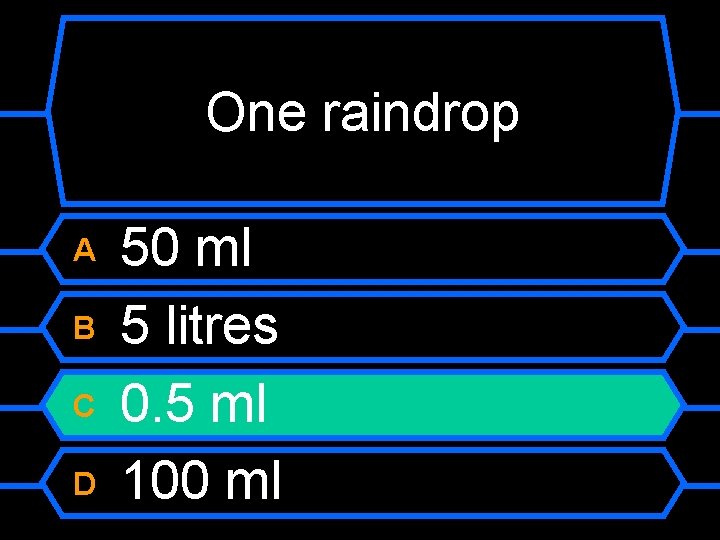 One raindrop A B C D 50 ml 5 litres 0. 5 ml 100