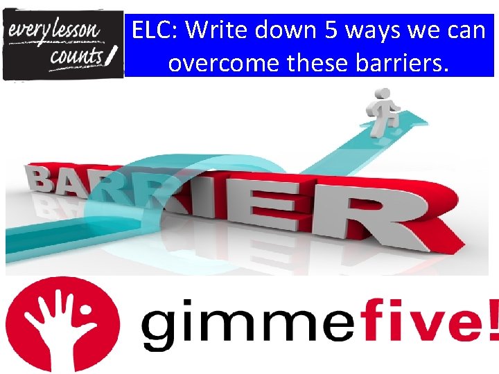 ELC: Write down 5 ways we can overcome these barriers. 