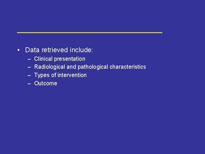  • Data retrieved include: – – Clinical presentation Radiological and pathological characteristics Types
