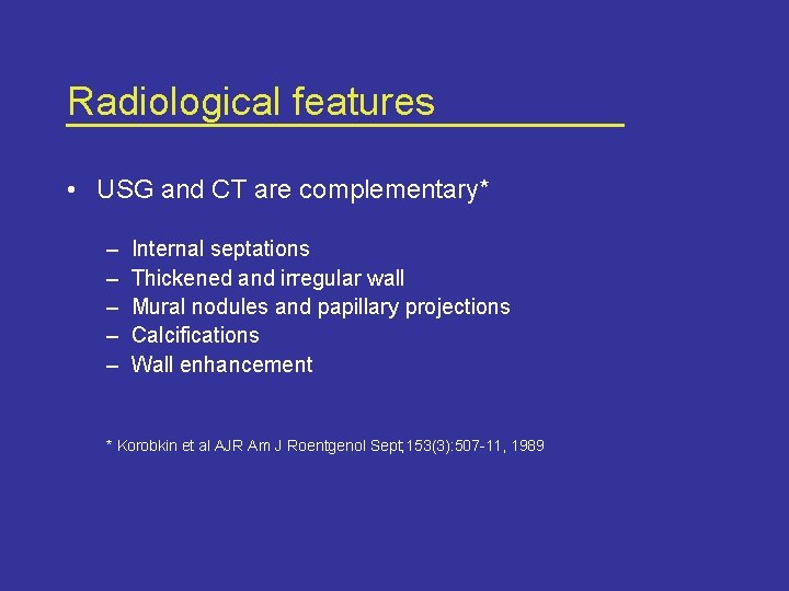 Radiological features • USG and CT are complementary* – – – Internal septations Thickened