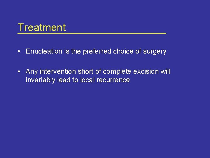 Treatment • Enucleation is the preferred choice of surgery • Any intervention short of