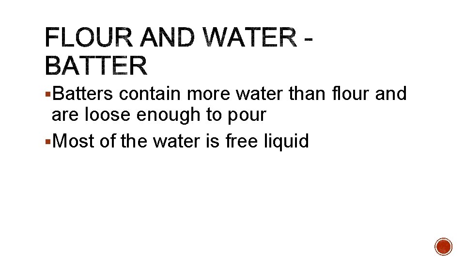 §Batters contain more water than flour and are loose enough to pour §Most of