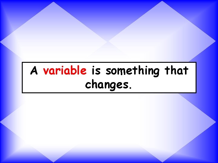A variable is something that changes. 