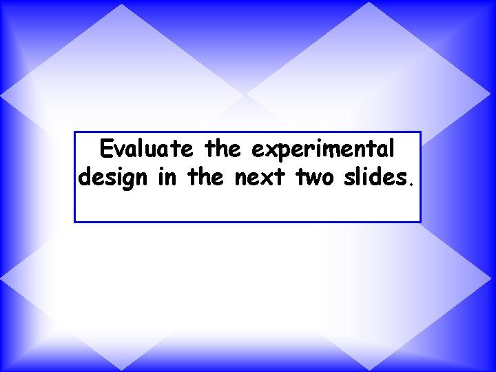 Evaluate the experimental design in the next two slides. 