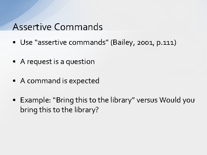 Assertive Commands • Use “assertive commands” (Bailey, 2001, p. 111) • A request is