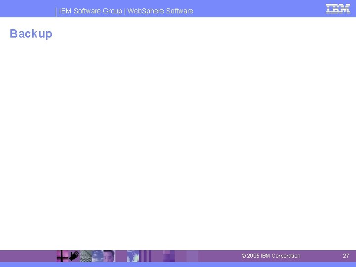 IBM Software Group | Web. Sphere Software Backup © 2005 IBM Corporation 27 