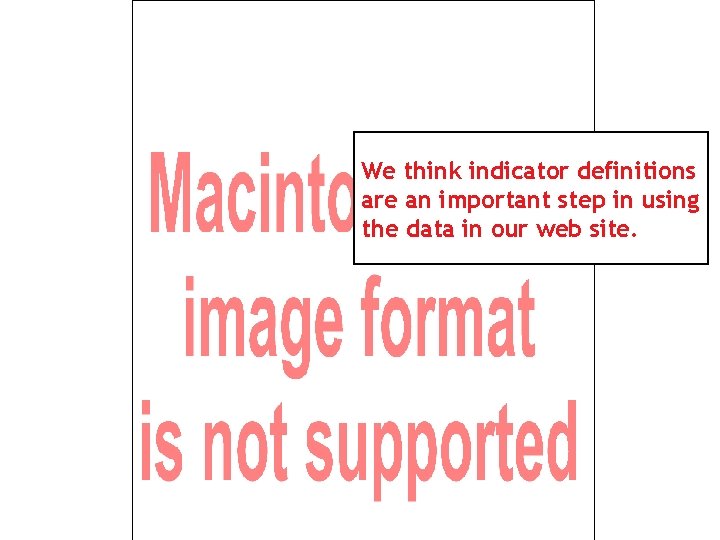 We think indicator definitions are an important step in using the data in our