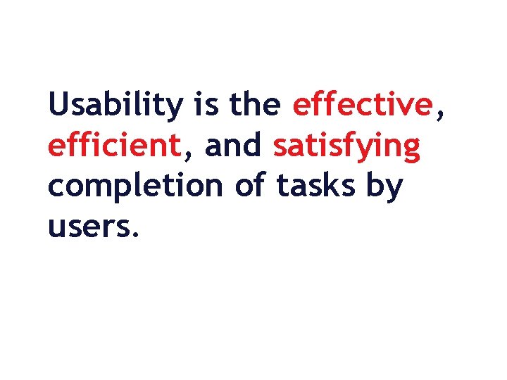 Usability is the effective, efficient, and satisfying completion of tasks by users. 