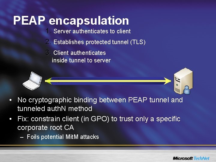 PEAP encapsulation 1. Server authenticates to client 2. Establishes protected tunnel (TLS) 3. Client