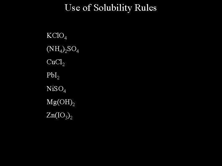 Use of Solubility Rules KCl. O 4 (NH 4)2 SO 4 Cu. Cl 2