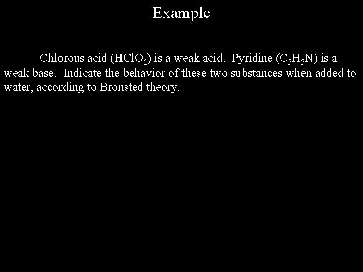 Example Chlorous acid (HCl. O 2) is a weak acid. Pyridine (C 5 H