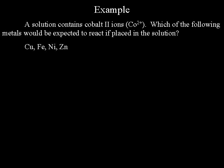 Example A solution contains cobalt II ions (Co 2+). Which of the following metals