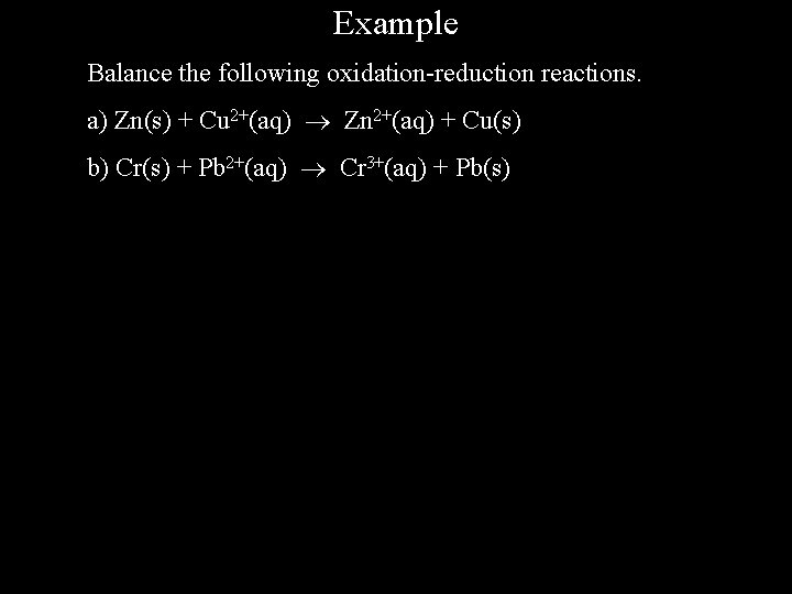 Example Balance the following oxidation-reduction reactions. a) Zn(s) + Cu 2+(aq) Zn 2+(aq) +