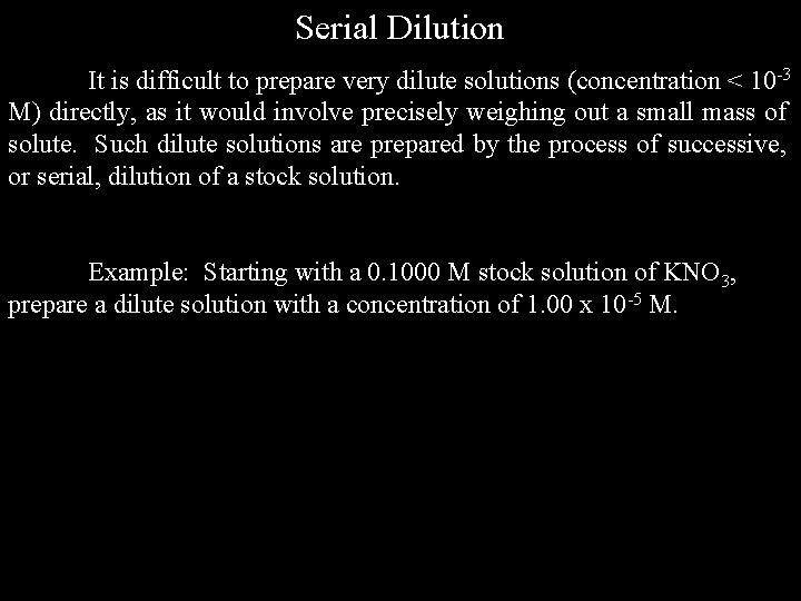 Serial Dilution It is difficult to prepare very dilute solutions (concentration < 10 -3