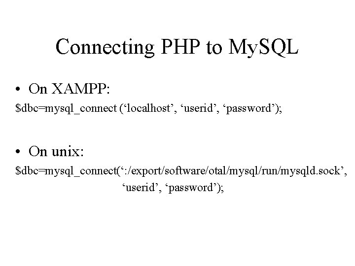 Connecting PHP to My. SQL • On XAMPP: $dbc=mysql_connect (‘localhost’, ‘userid’, ‘password’); • On