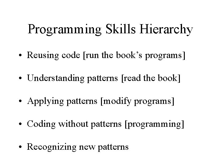 Programming Skills Hierarchy • Reusing code [run the book’s programs] • Understanding patterns [read