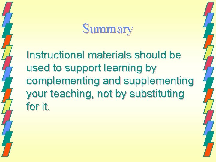 Summary Instructional materials should be used to support learning by complementing and supplementing your