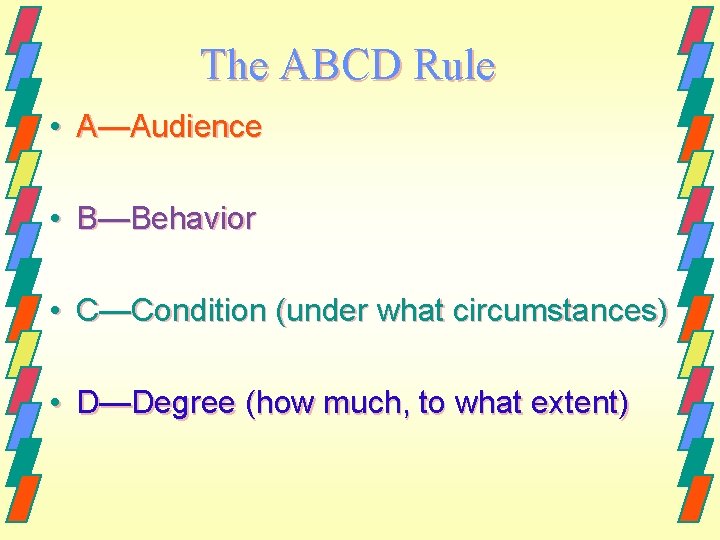 The ABCD Rule • A—Audience • B—Behavior • C—Condition (under what circumstances) • D—Degree