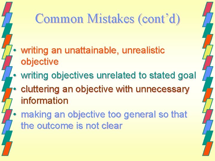 Common Mistakes (cont’d) • writing an unattainable, unrealistic objective • writing objectives unrelated to