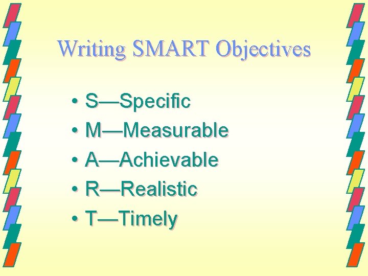 Writing SMART Objectives • S—Specific • M—Measurable • A—Achievable • R—Realistic • T—Timely 