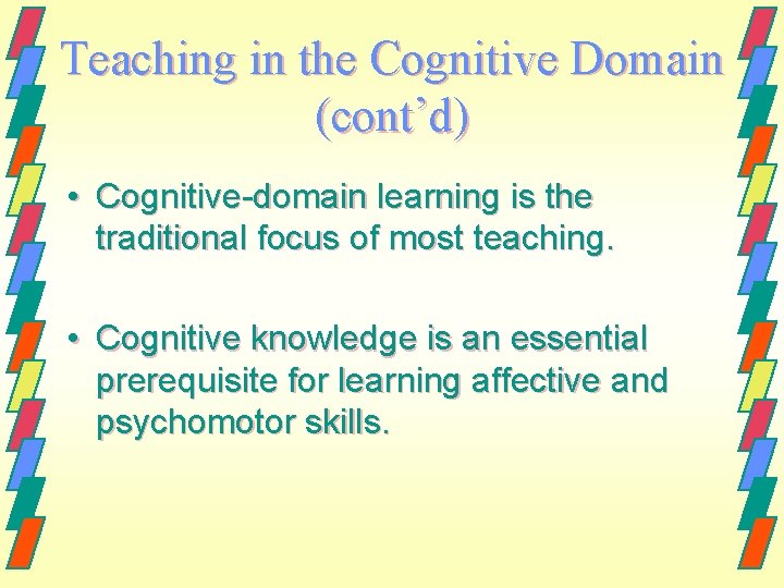 Teaching in the Cognitive Domain (cont’d) • Cognitive-domain learning is the traditional focus of