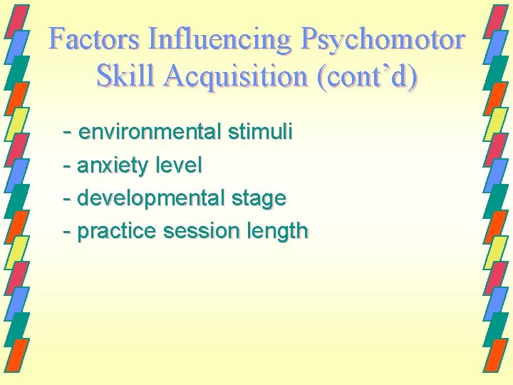 Factors Influencing Psychomotor Skill Acquisition (cont’d) - environmental stimuli - anxiety level - developmental