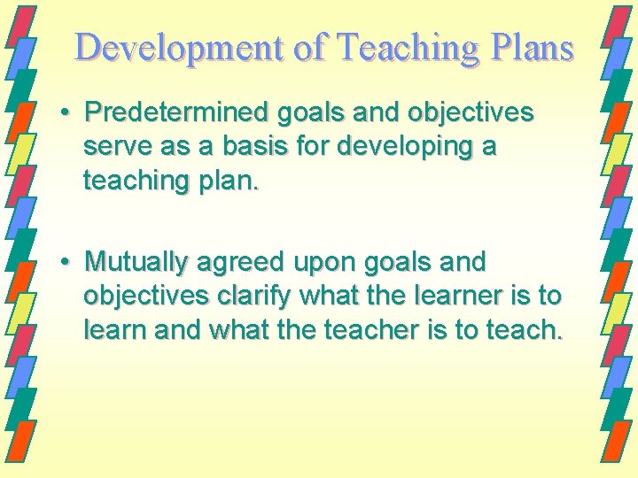 Development of Teaching Plans • Predetermined goals and objectives serve as a basis for